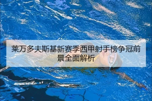 莱万多夫斯基新赛季西甲射手榜争冠前景全面解析